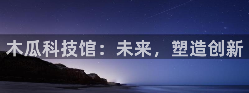 亚洲先锋娱乐行情：木瓜科技馆：